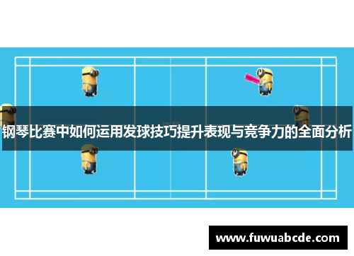 钢琴比赛中如何运用发球技巧提升表现与竞争力的全面分析