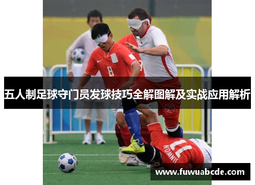 五人制足球守门员发球技巧全解图解及实战应用解析