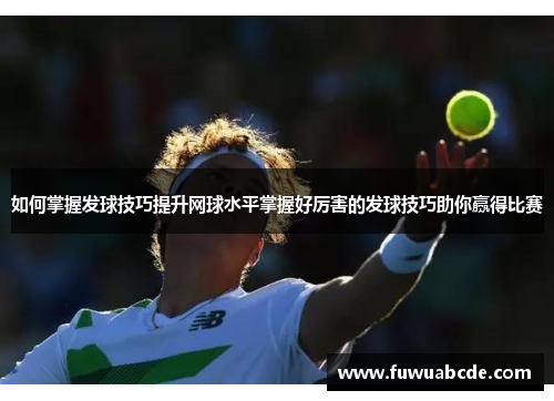 如何掌握发球技巧提升网球水平掌握好厉害的发球技巧助你赢得比赛