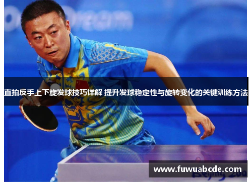 直拍反手上下旋发球技巧详解 提升发球稳定性与旋转变化的关键训练方法