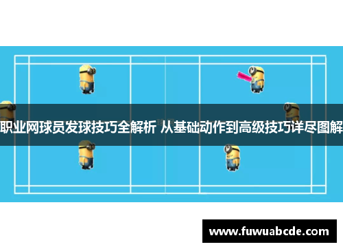 职业网球员发球技巧全解析 从基础动作到高级技巧详尽图解