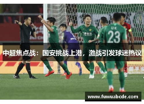 中超焦点战：国安挑战上港，激战引发球迷热议