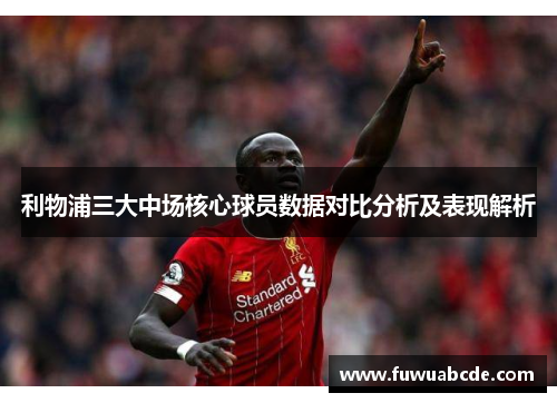 利物浦三大中场核心球员数据对比分析及表现解析