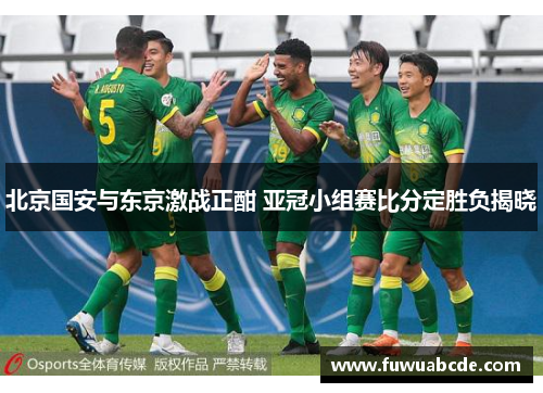 北京国安与东京激战正酣 亚冠小组赛比分定胜负揭晓