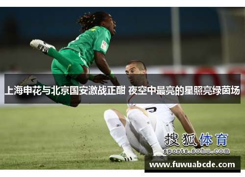 上海申花与北京国安激战正酣 夜空中最亮的星照亮绿茵场