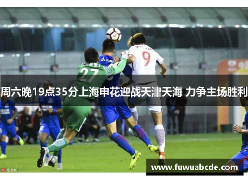 周六晚19点35分上海申花迎战天津天海 力争主场胜利