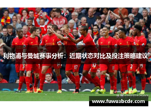 利物浦与曼城赛事分析：近期状态对比及投注策略建议