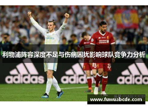 利物浦阵容深度不足与伤病困扰影响球队竞争力分析