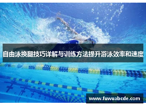 自由泳换腿技巧详解与训练方法提升游泳效率和速度