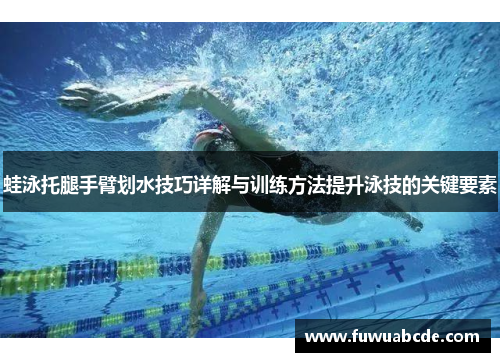 蛙泳托腿手臂划水技巧详解与训练方法提升泳技的关键要素