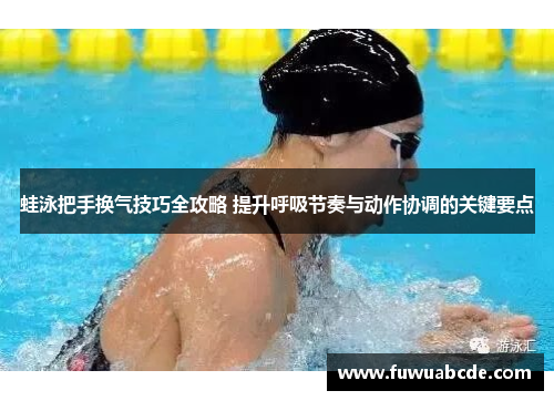 蛙泳把手换气技巧全攻略 提升呼吸节奏与动作协调的关键要点