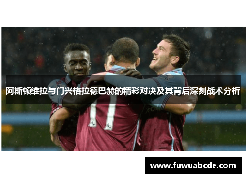 阿斯顿维拉与门兴格拉德巴赫的精彩对决及其背后深刻战术分析